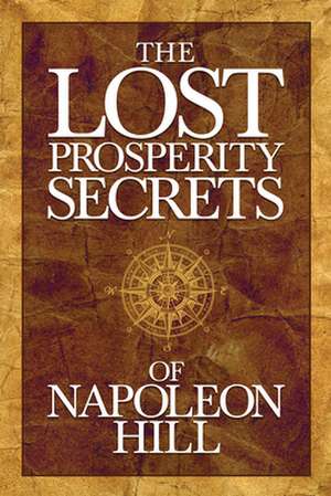 The Lost Prosperity Secrets of Napoleon Hill: Newly Discovered Advice for Success in Tough Times de Napoleon Hill