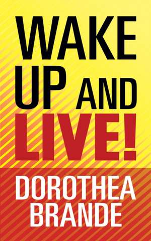 Wake Up and Live! de Dorothea Brande