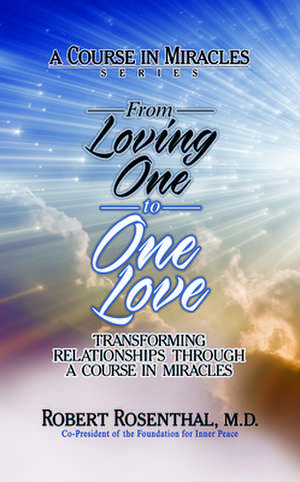 From Loving One to One Love: Transforming Relationships Through a Course in Miracles de Robert Rosenthal