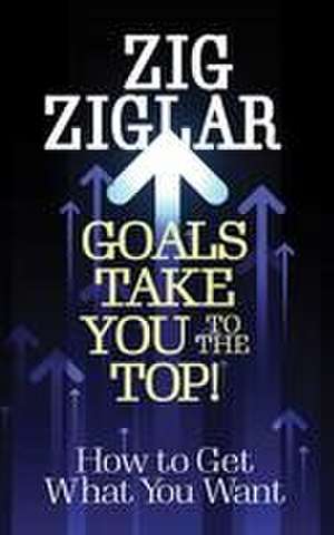 Goals Take You to the Top! de Zig Ziglar