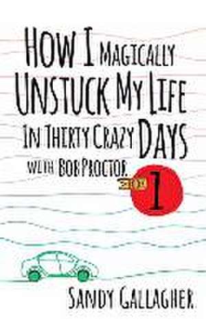 How I Magically Unstuck My Life in Thirty Crazy Days with Bob Proctor Book 1 de Sandy Gallagher