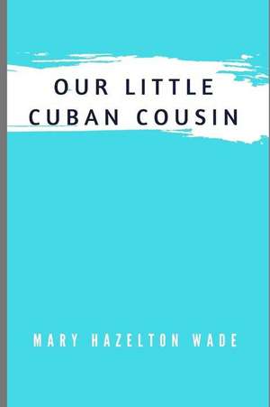 Our Little Cuban Cousin de Mary Hazelton Wade