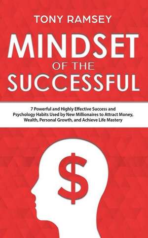 Mindset of the Successful: 7 Powerful and Highly Effective Success and Psychology Habits Used by New Millionaires to Attract Money, Wealth, Perso de Tony Ramsey