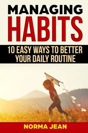 Managing Habits: 10 Easy Ways to Better Your Daily Routine de Normajean