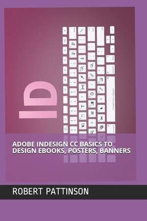 Adobe Indesign CC Basics to Design Ebooks, Posters, Banners de Robert Pattinson