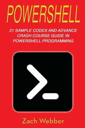 Powershell: 21 Sample Codes and Advance Crash Course Guide in Powershell Programming de Zach Webber