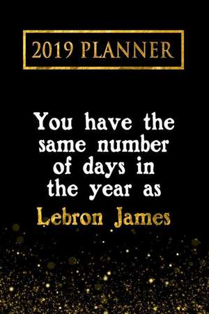 2019 Planner: You Have the Same Number of Days in the Year as Lebron James: Lebron James 2019 Planner de Daring Diaries