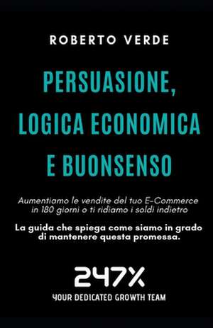 Persuasione, Logica Economica E Buonsenso: Il Risultato del Tuo Marketing È Soldi Incassati Meno Soldi Spesi de Roberto Verde