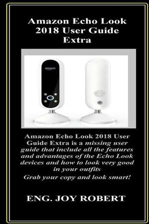 Amazon Echo Look 2018 User Guide Extra: Amazon Echo Look 2018 User Guide Extra Is a Missing User Guide That Include All the Features and Advantages of de Eng Joy Robert