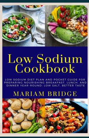 Low Sodium Cookbook: Low Sodium Diet Plan and Pocket Guide for Preparing Nourishing Breakfast, Lunch, and Dinner Year-Round: Low Salt, Bett de Mariam Bridge