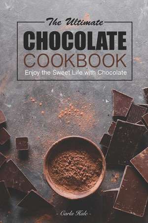 The Ultimate Chocolate Cookbook: Enjoy the Sweet Life with Chocolate de Carla Hale