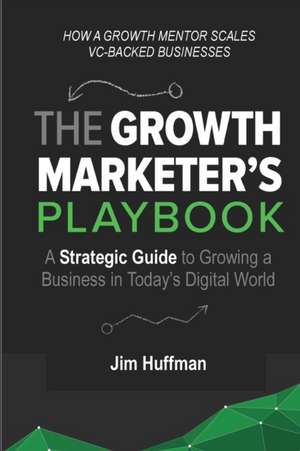 The Growth Marketer's Playbook de Jim Huffman