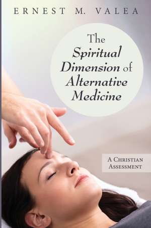 The Spiritual Dimension of Alternative Medicine de Ernest M. Valea