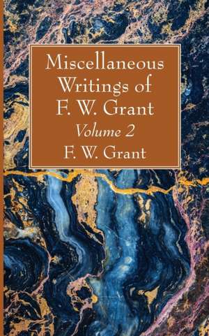 Miscellaneous Writings of F. W. Grant, Volume 2 de F. W. Grant