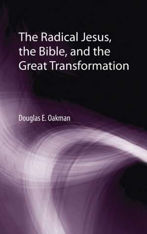 The Radical Jesus, the Bible, and the Great Transformation de Douglas E. Oakman