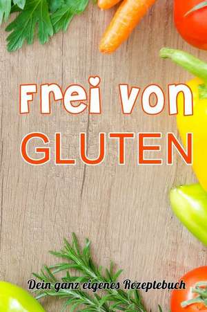 Frei Von Gluten: Dein Ganz Eigenes Rezeptebuch de Tim Alberts