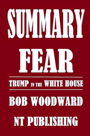 Summary of Fear: Trump in the White House by Bob Woodward de Nt Publishing