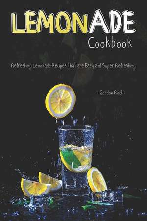 Lemonade Cookbook: Refreshing Lemonade Recipes That Are Easy and Super Refreshing de Gordon Rock