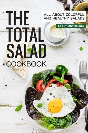 The Total Salad Cookbook: All about Colorful and Healthy Salads de Anthony Boundy