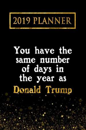 2019 Planner: You Have the Same Number of Days in the Year as Donald Trump: Donald Trump 2019 Planner de Daring Diaries