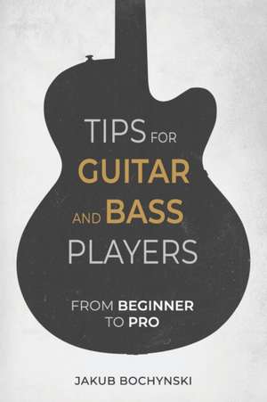 Tips for Guitar and Bass Players: From Beginner to Pro de Jakub Bochynski