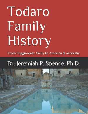 Todaro Family History: From Poggioreale, Sicily to America & Australia de Jeremiah P. Spence Ph. D.