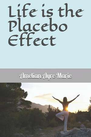 Life Is the Placebo Effect de Amelian Ayre Marie