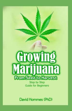 Growing Marijuana: From Seed to Harvest Step by Step Guide for Beginners de David Hommes