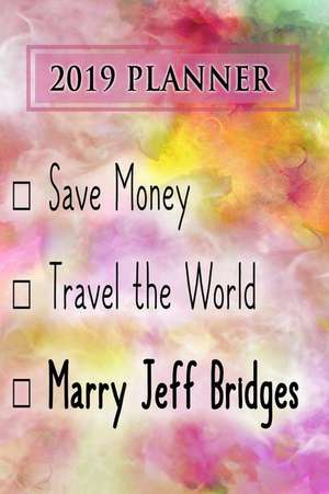 2019 Planner: Save Money, Travel the World, Marry Jeff Bridges: Jeff Bridges 2019 Planner de Dainty Diaries