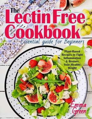 Lectin Free Cookbook: The Essential Guide for Beginners. Plant-Based Recipes to Fight Inflammation & Restore Your Healthy Weight de Emma Green