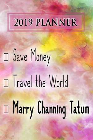 2019 Planner: Save Money, Travel the World, Marry Channing Tatum: Channing Tatum 2019 Planner de Dainty Diaries