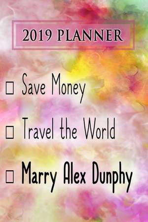 2019 Planner: Save Money, Travel the World, Marry Alex Dunphy: Alex Dunphy 2019 Planner de Dainty Diaries