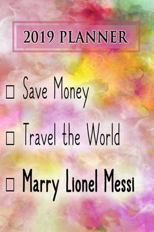 2019 Planner: Save Money, Travel the World, Marry Lionel Messi: Lionel Messi 2019 Planner de Dainty Diaries