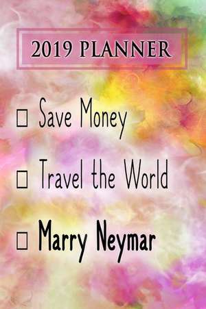 2019 Planner: Save Money, Travel the World, Marry Neymar: Neymar 2019 Planner de Dainty Diaries