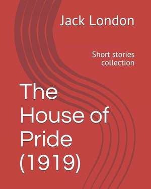 The House of Pride (1919): Short Stories Collection de Jack London