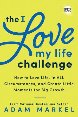 The I Love My Life Challenge: The Art & Science of Reconnecting with Your Life: A Breakthrough Guide to Spark Joy, Innovation, and Growth de Adam Markel