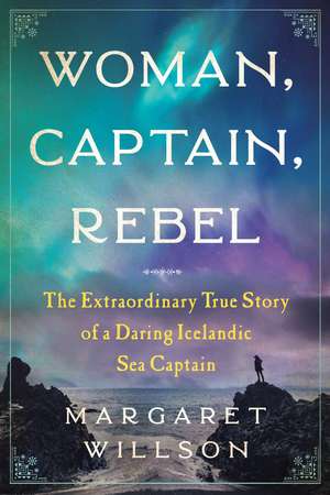 Woman, Captain, Rebel: The Extraordinary True Story of a Daring Icelandic Sea Captain de Margaret Willson