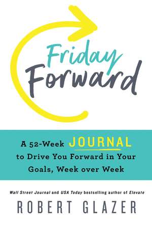 Friday Forward Journal: A 52-Week Journal to Drive You Forward in Your Goals, Week over Week de Robert Glazer