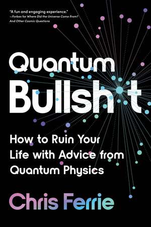 Quantum Bullsh*t: How to Ruin Your Life with Advice from Quantum Physics de Chris Ferrie