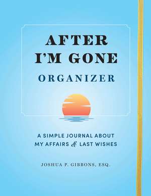 After I'm Gone Organizer: A Simple Journal About My Affairs and Last Wishes de Esq. Joshua P. Gibbons