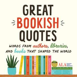 Great Bookish Quotes: Words from Authors, Libraries, and Books That Shaped the World de American Library Association (ALA)