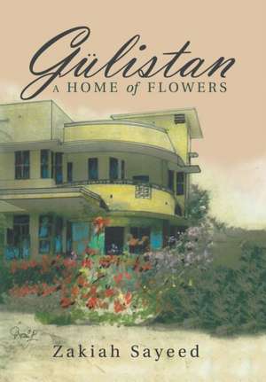 Gülistan: A Home of Flowers de Zakiah Sayeed