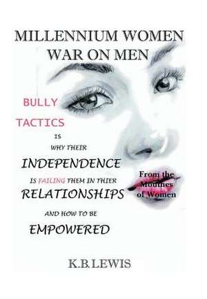 Millennium Women War on Men: Bully Tactics Is Why Their Independence Is Failing Them in Their Relationships and How to Be Empowered de K. B. Lewis