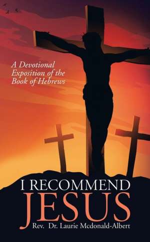 I Recommend Jesus: A Devotional Exposition of the Book of Hebrews de Rev Dr Laurie McDonald-Albert