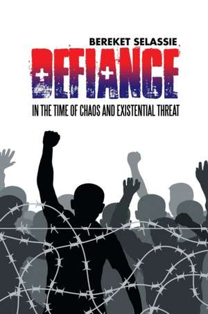 Defiance: In the Time of Chaos and Existential Threat de Bereket Selassie