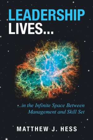 Leadership Lives...: ...In the Infinite Space Between Management and Skill Set de Matthew J. Hess