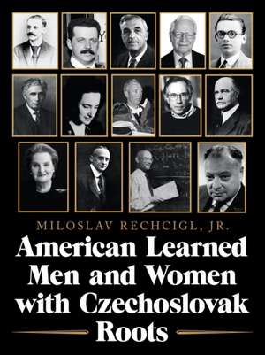 American Learned Men and Women with Czechoslovak Roots: Intellectuals - Scholars and Scientists Who Made a Difference de Mila Rechcigl