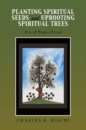 Planting Spiritual Seeds and Uprooting Spiritual Trees de Charles K. Biachi