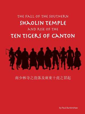 The Fall of the Southern Shaolin Temple and Rise of the Ten Tigers of Canton de Paul Burkinshaw