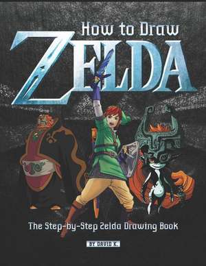 How to Draw Zelda: The Step-By-Step Zelda Drawing Book de David K